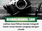 Latihan Soal Pilihan Ganda Fotografi Dasar untuk Desain Lengkap dengan Jawab
